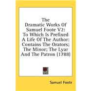 The Dramatic Works of Samuel Foote: To Which Is Prefixed a Life of the Author: Contains the Orators; the Minor; the Lyar and the Patron