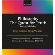 Philosophy The Quest for Truth Twelveth Edition, Louis Pojman, Lewis Vaughn, University of Colorado Custom Edition, Introduction to Philosophy - PHIL 1000