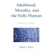 Adulthood, Morality, and the Fully Human A Mosaic of Peace