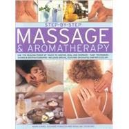 Step-by-Step Massage and Aromatherapy use the healing power of touch to sooth, heal and energize: easy techniques shown in 350 photographs