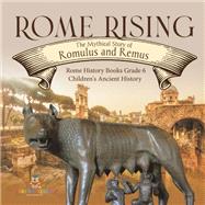 Rome Rising : The Mythical Story of Romulus and Remus | Rome History Books Grade 6 | Children's Ancient History