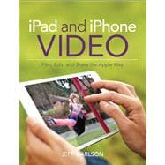 iPad and iPhone Video Film, Edit, and Share the Apple Way