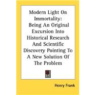 Modern Light on Immortality: Being an Original Excursion into Historical Research and Scientific Discovery Pointing to a New Solution of the Problem