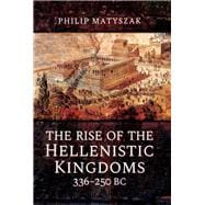 The Rise of the Hellenistic Kingdoms 336-250 Bc