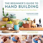 The Beginner's Guide to Hand Building Functional and Sculptural Projects for the Home Potter,9780760374764