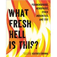 What Fresh Hell Is This? Perimenopause, Menopause, Other Indignities, and You