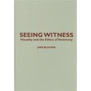 Seeing Witness : Visuality and the Ethics of Testimony