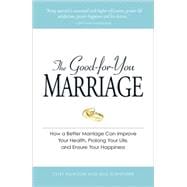 The Good-for-you Marriage: How a Better Marriage Can Improve Your Health, Prolong Your Life, and Ensure Your Happiness