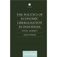 The Politics of Economic Liberalization in Indonesia: State, Market and Power
