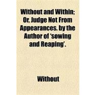 Without and Within; or, Judge Not from Appearances by the Author of 'sowing and Reaping'