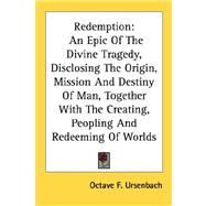 Redemption: An Epic of the Divine Tragedy, Disclosing the Origin, Mission and Destiny of Man, Together With the Creating, Peopling and Redeeming of Worlds