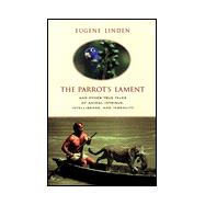 Parrot's Lament, The:  And Other True Tales of Animal Intrigue, Intellig And Other True Stories of Animal Courage, Compassion, and Wisdom
