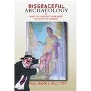 Disgraceful Archaeology : Or Things You Shouldn't Know about the History of Mankind!