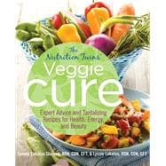 Nutrition Twins' Veggie Cure Expert Advice And Tantalizing Recipes For Health, Energy, And Beauty