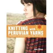 Knitting with Peruvian Yarns 25 Soft Sweaters and Accessories in Alpaca, Llama, Merino and Silk