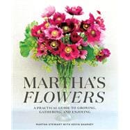 Martha's Flowers A Practical Guide to Growing, Gathering, and Enjoying