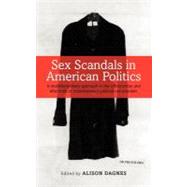 Sex Scandals in American Politics A Multidisciplinary Approach to the Construction and Aftermath of Contemporary Political Sex Scandals