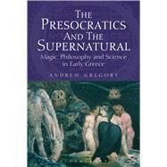 The Presocratics and the Supernatural Magic, Philosophy and Science in Early Greece