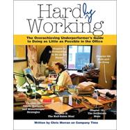 Hardly Working : The Overachieving Underperformer's Guide to Doing as Little as Possible in the Office
