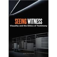 Seeing Witness : Visuality and the Ethics of Testimony