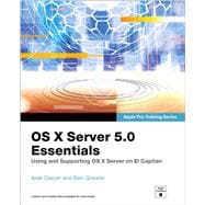OS X Server 5.0 Essentials - Apple Pro Training Series Using and Supporting OS X Server on El Capitan