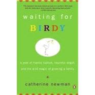 Waiting for Birdy : A Year of Frantic Tedium, Neurotic Angst, and the Wild Magic of Growing a Family