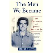 The Men We Became My Friendship with John F. Kennedy, Jr.