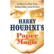 Harry Houdini's Paper Magic The Whole Art of Paper Tricks, Including Folding, Tearing and Puzzles