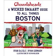 Chowdaheadz A Wicked Smaaht Guide to All Things Boston