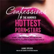 Confessions of the Hundred Hottest Porn Stars : Intimate, Funny, Outrageous, Sexy, Instructional, and Shocking Tell-Alls from the Biggest Names in the Biz