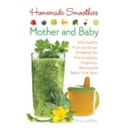 Homemade Smoothies for Mother and Baby 300 Healthy Fruit and Green Smoothies for Preconception, Pregnancy, Nursing and Baby's First Years