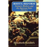 Roots of Reform: Farmers, Workers, and the American State, 1877-1917