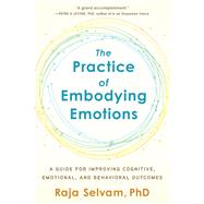 The Practice of Embodying Emotions A Guide for Improving Cognitive, Emotional, and Behavioral Outcomes