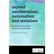 Beyond Neoliberalism, Nationalism and Socialism Rethinking the Boundary Between State and Market
