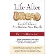 Life After Bread: Get Off Gluten and Reclaim Your Health