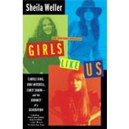 Girls Like Us : Carole King, Joni Mitchell, Carly Simon--And the Journey of a Generation