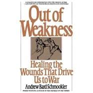 Out of Weakness Healing the Wounds That Drive Us to War