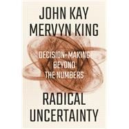 Radical Uncertainty Decision-Making Beyond the Numbers