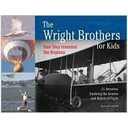 The Wright Brothers for Kids How They Invented the Airplane, 21 Activities Exploring the Science and History of Flight