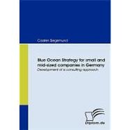 Blue Ocean Strategy for Small and Mid-sized Companies in Germany: Development of a Consulting Approach,9783836664776