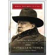 When Trumpets Call : Theodore Roosevelt after the White House