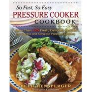 So Fast, So Easy Pressure Cooker Cookbook More Than 725 Fresh, Delicious Recipes for Electric and Stovetop Pressure Cookers