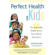 Perfect Health for Kids Ten Ayurvedic Health Secrets Every Parent Must Know
