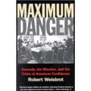 Maximum Danger Kennedy, the Missiles, and the Crisis of American Confidence