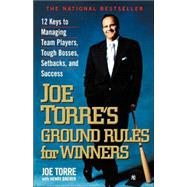 Joe Torre's Ground Rules for Winners 12 Keys to Managing Team Players, Tough Bosses, Setbacks, and Success