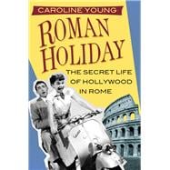 Roman Holiday The Secret Life of Hollywood in Rome