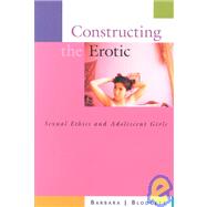 Constructing the Erotic : Sexual Ethics and Adolescent Girls
