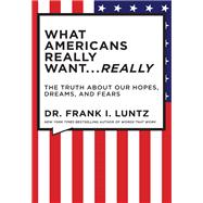 What Americans Really Want...Really : The Truth About Our Hopes, Dreams, and Fears