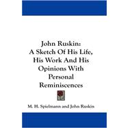 John Ruskin : A Sketch of His Life, His Work and His Opinions with Personal Reminiscences