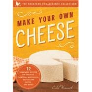 Make Your Own Cheese 12 Recipes for Cheddar, Parmesan, Mozzarella, Self-Reliant Cheese, and More!